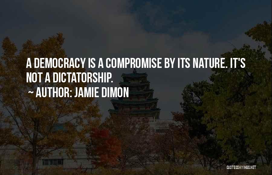 Jamie Dimon Quotes: A Democracy Is A Compromise By Its Nature. It's Not A Dictatorship.