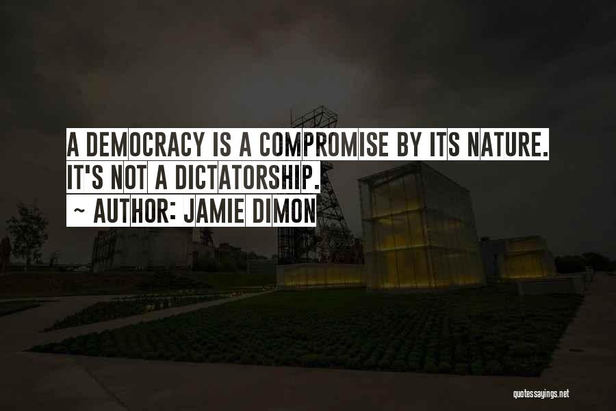 Jamie Dimon Quotes: A Democracy Is A Compromise By Its Nature. It's Not A Dictatorship.