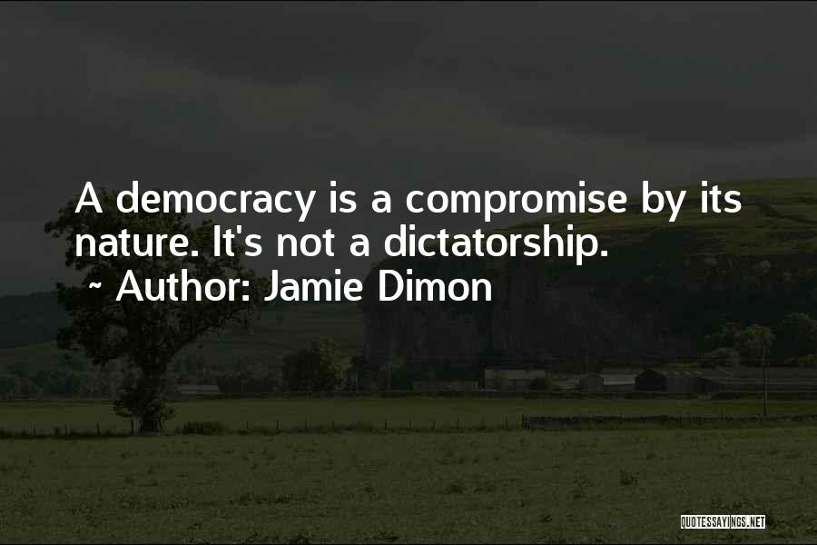 Jamie Dimon Quotes: A Democracy Is A Compromise By Its Nature. It's Not A Dictatorship.