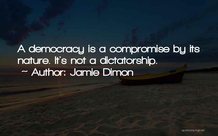 Jamie Dimon Quotes: A Democracy Is A Compromise By Its Nature. It's Not A Dictatorship.