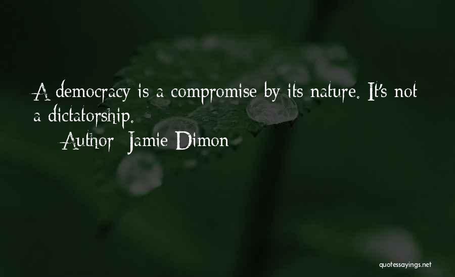 Jamie Dimon Quotes: A Democracy Is A Compromise By Its Nature. It's Not A Dictatorship.