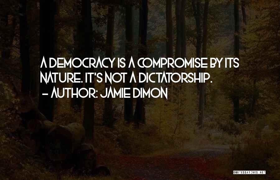 Jamie Dimon Quotes: A Democracy Is A Compromise By Its Nature. It's Not A Dictatorship.