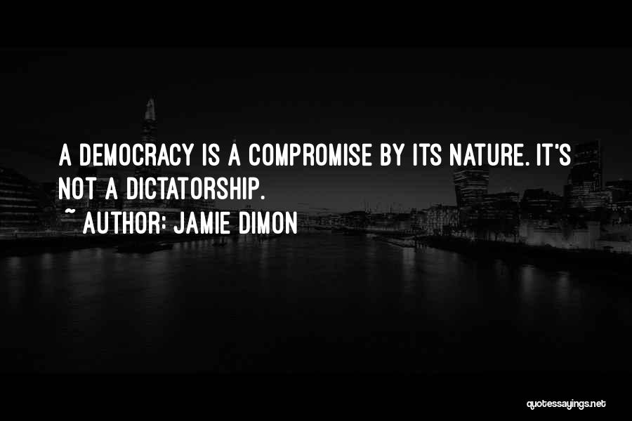 Jamie Dimon Quotes: A Democracy Is A Compromise By Its Nature. It's Not A Dictatorship.