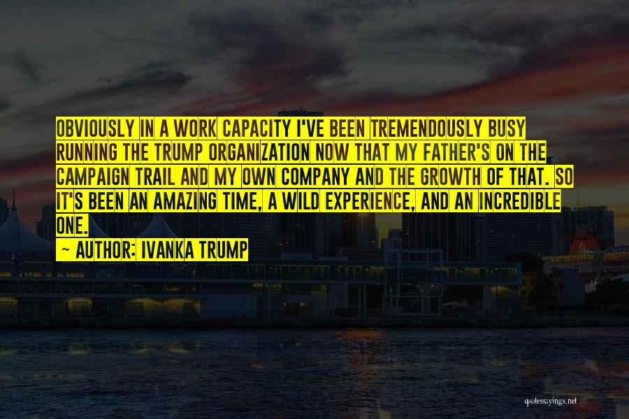 Ivanka Trump Quotes: Obviously In A Work Capacity I've Been Tremendously Busy Running The Trump Organization Now That My Father's On The Campaign