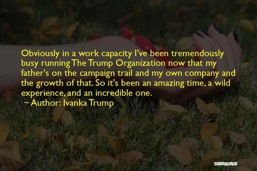 Ivanka Trump Quotes: Obviously In A Work Capacity I've Been Tremendously Busy Running The Trump Organization Now That My Father's On The Campaign