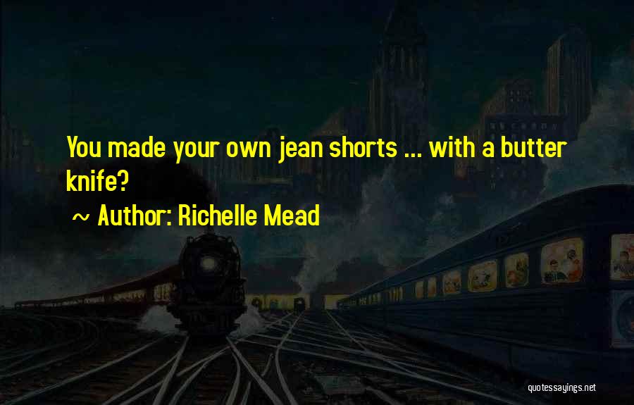 Richelle Mead Quotes: You Made Your Own Jean Shorts ... With A Butter Knife?