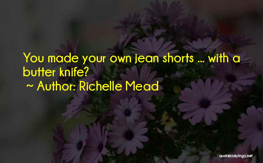 Richelle Mead Quotes: You Made Your Own Jean Shorts ... With A Butter Knife?