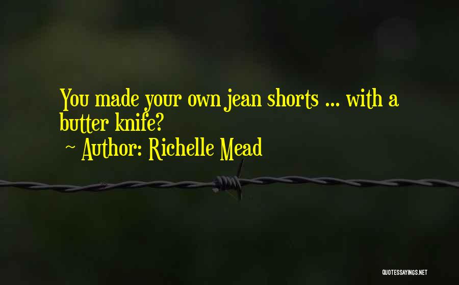 Richelle Mead Quotes: You Made Your Own Jean Shorts ... With A Butter Knife?