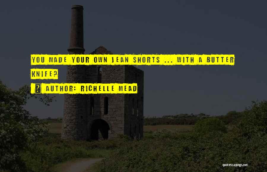 Richelle Mead Quotes: You Made Your Own Jean Shorts ... With A Butter Knife?