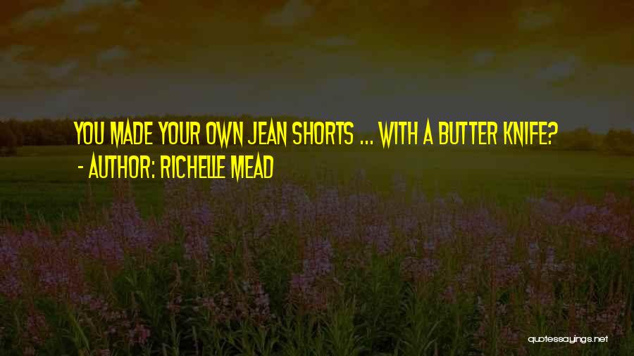 Richelle Mead Quotes: You Made Your Own Jean Shorts ... With A Butter Knife?