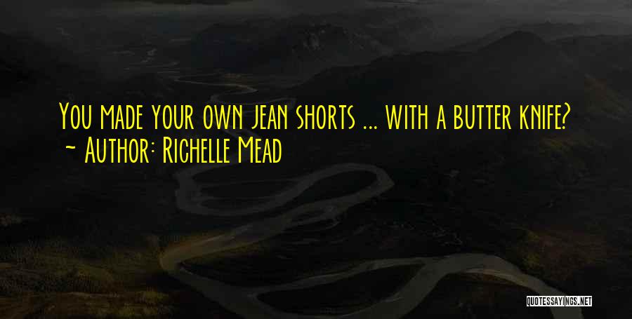 Richelle Mead Quotes: You Made Your Own Jean Shorts ... With A Butter Knife?