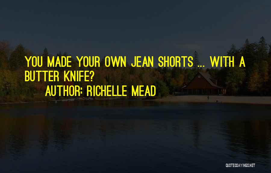 Richelle Mead Quotes: You Made Your Own Jean Shorts ... With A Butter Knife?