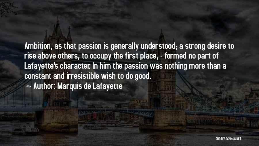 Marquis De Lafayette Quotes: Ambition, As That Passion Is Generally Understood,- A Strong Desire To Rise Above Others, To Occupy The First Place, -