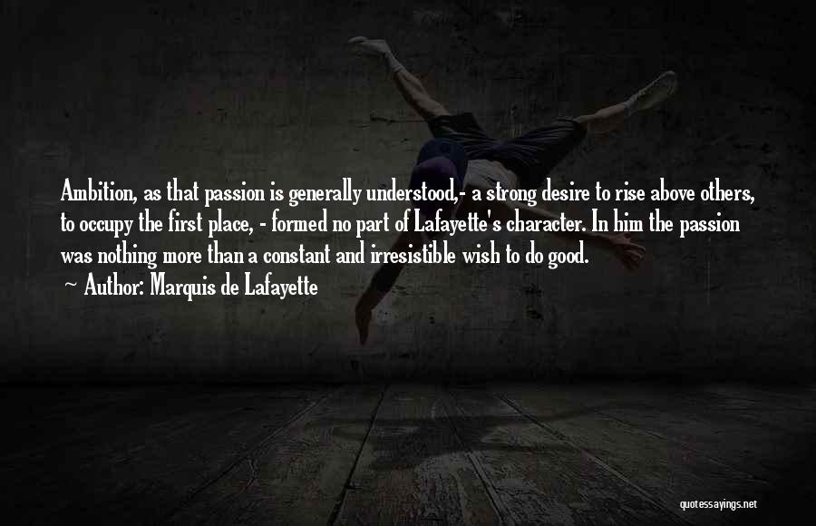 Marquis De Lafayette Quotes: Ambition, As That Passion Is Generally Understood,- A Strong Desire To Rise Above Others, To Occupy The First Place, -