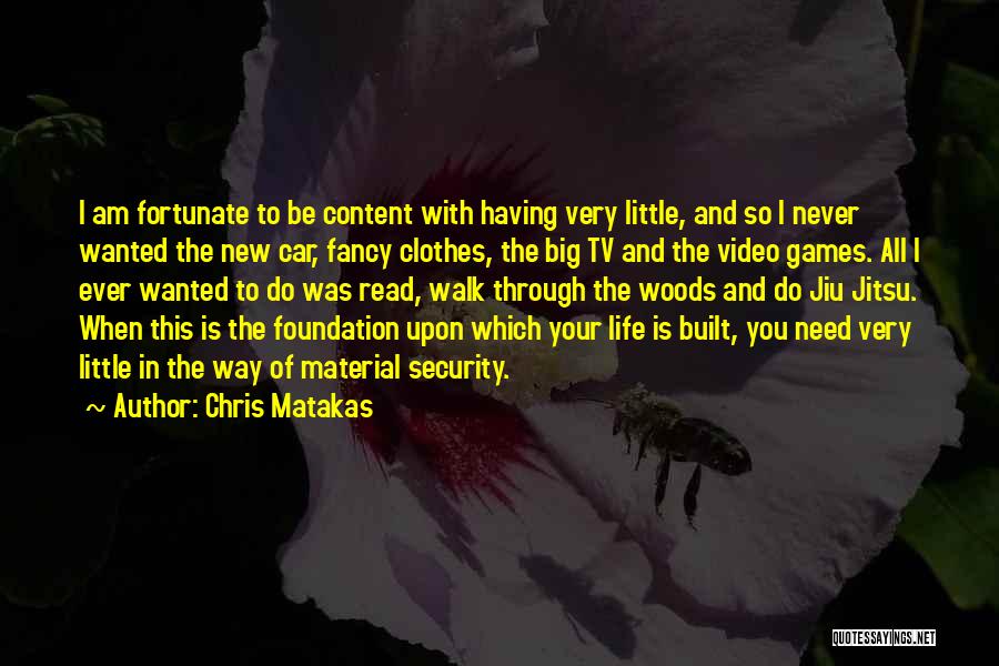 Chris Matakas Quotes: I Am Fortunate To Be Content With Having Very Little, And So I Never Wanted The New Car, Fancy Clothes,