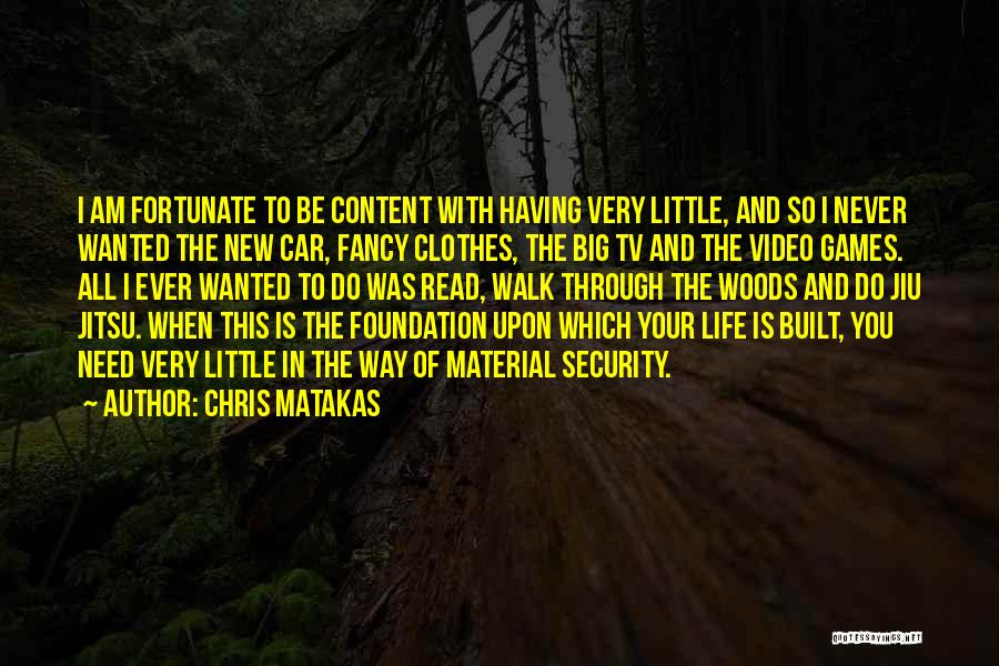 Chris Matakas Quotes: I Am Fortunate To Be Content With Having Very Little, And So I Never Wanted The New Car, Fancy Clothes,