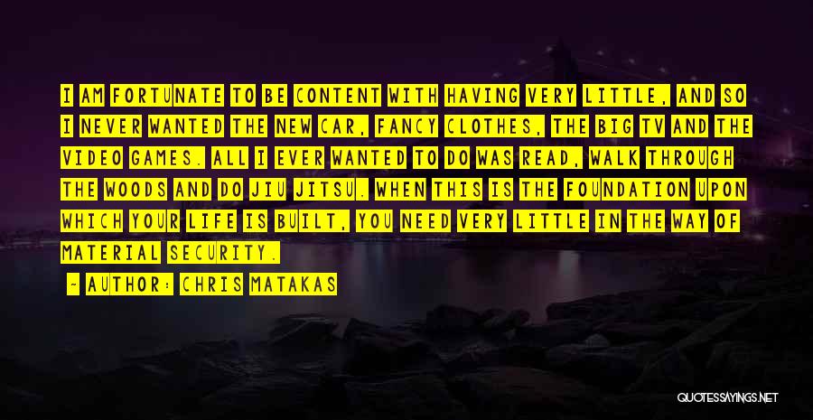 Chris Matakas Quotes: I Am Fortunate To Be Content With Having Very Little, And So I Never Wanted The New Car, Fancy Clothes,