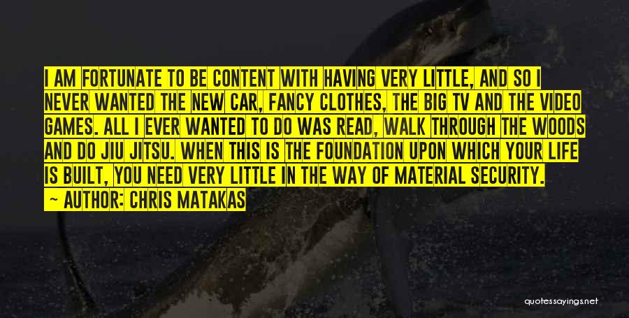 Chris Matakas Quotes: I Am Fortunate To Be Content With Having Very Little, And So I Never Wanted The New Car, Fancy Clothes,