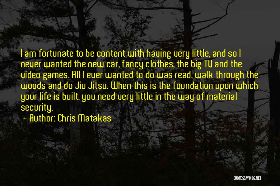 Chris Matakas Quotes: I Am Fortunate To Be Content With Having Very Little, And So I Never Wanted The New Car, Fancy Clothes,