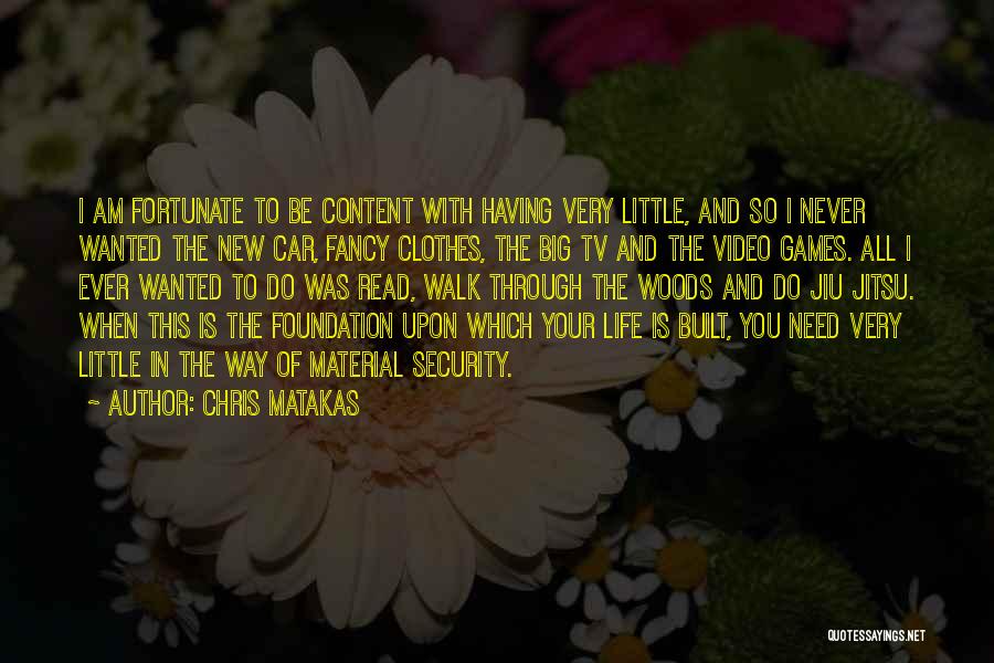 Chris Matakas Quotes: I Am Fortunate To Be Content With Having Very Little, And So I Never Wanted The New Car, Fancy Clothes,