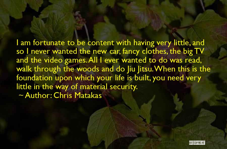 Chris Matakas Quotes: I Am Fortunate To Be Content With Having Very Little, And So I Never Wanted The New Car, Fancy Clothes,