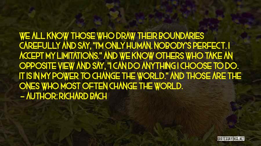 Richard Bach Quotes: We All Know Those Who Draw Their Boundaries Carefully And Say, I'm Only Human. Nobody's Perfect. I Accept My Limitations.