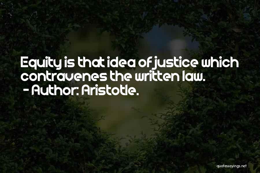 Aristotle. Quotes: Equity Is That Idea Of Justice Which Contravenes The Written Law.