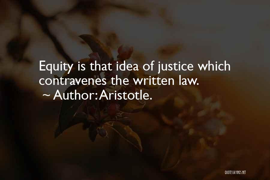Aristotle. Quotes: Equity Is That Idea Of Justice Which Contravenes The Written Law.