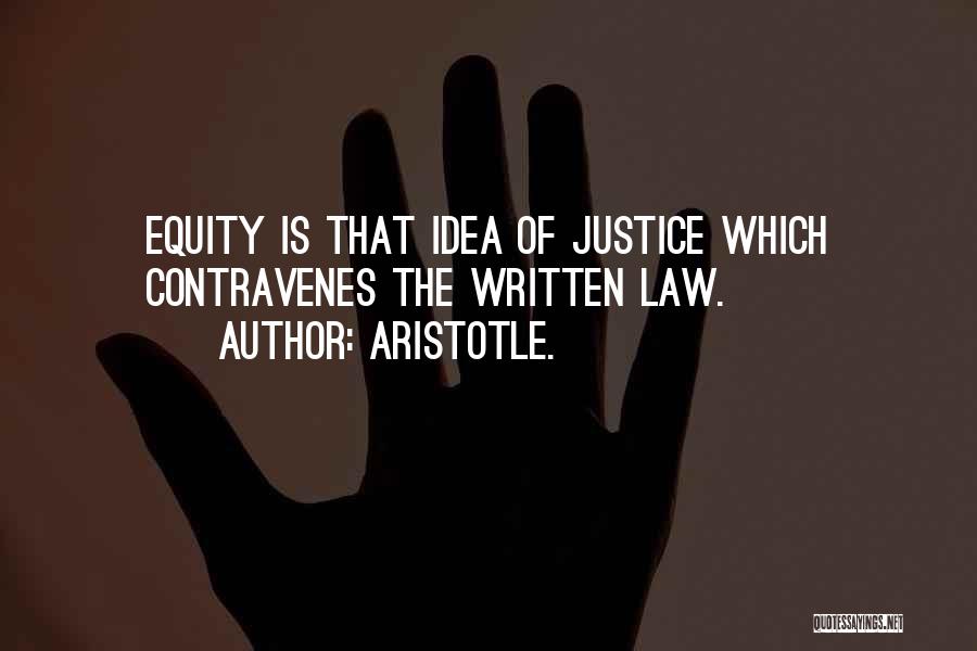 Aristotle. Quotes: Equity Is That Idea Of Justice Which Contravenes The Written Law.