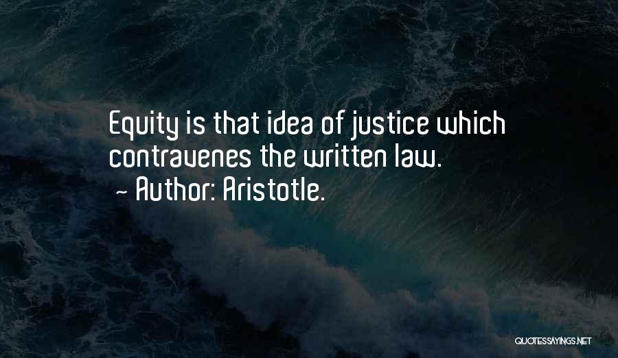 Aristotle. Quotes: Equity Is That Idea Of Justice Which Contravenes The Written Law.