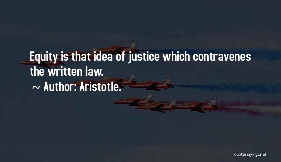 Aristotle. Quotes: Equity Is That Idea Of Justice Which Contravenes The Written Law.