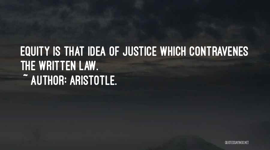 Aristotle. Quotes: Equity Is That Idea Of Justice Which Contravenes The Written Law.