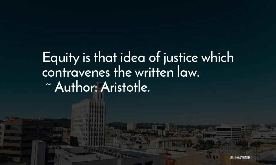 Aristotle. Quotes: Equity Is That Idea Of Justice Which Contravenes The Written Law.