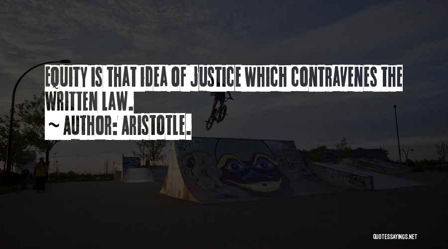 Aristotle. Quotes: Equity Is That Idea Of Justice Which Contravenes The Written Law.