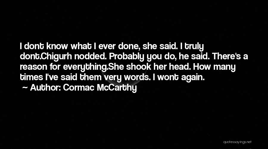 Cormac McCarthy Quotes: I Dont Know What I Ever Done, She Said. I Truly Dont.chigurh Nodded. Probably You Do, He Said. There's A