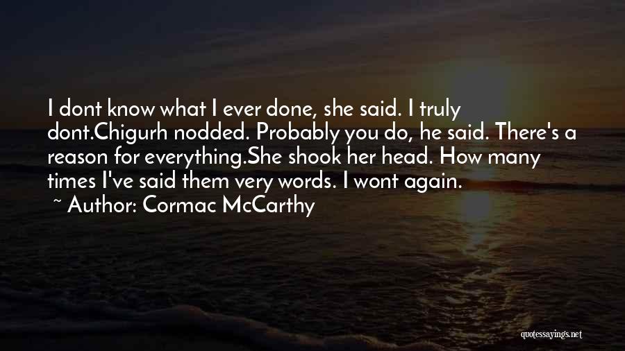 Cormac McCarthy Quotes: I Dont Know What I Ever Done, She Said. I Truly Dont.chigurh Nodded. Probably You Do, He Said. There's A