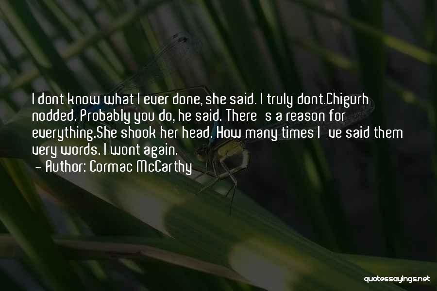 Cormac McCarthy Quotes: I Dont Know What I Ever Done, She Said. I Truly Dont.chigurh Nodded. Probably You Do, He Said. There's A