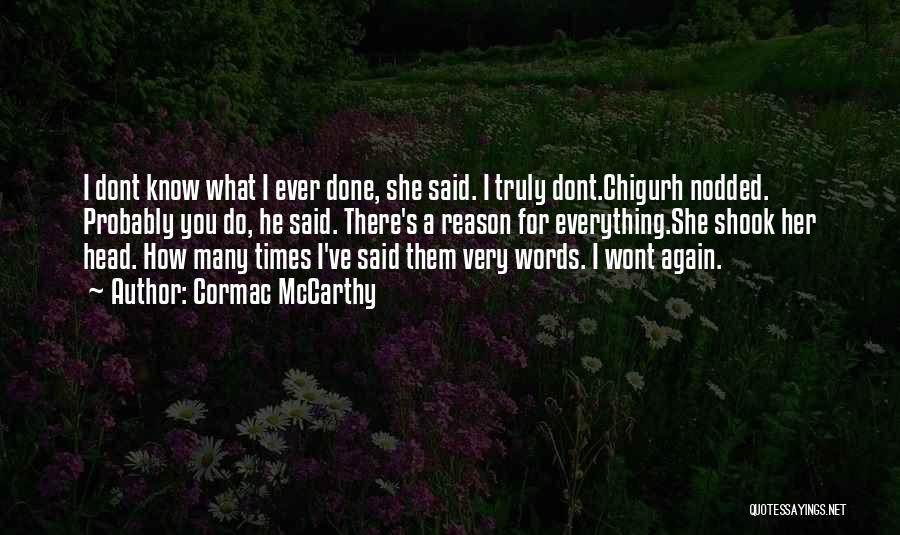 Cormac McCarthy Quotes: I Dont Know What I Ever Done, She Said. I Truly Dont.chigurh Nodded. Probably You Do, He Said. There's A