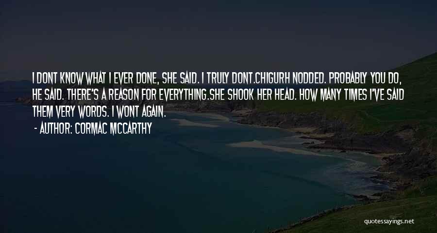 Cormac McCarthy Quotes: I Dont Know What I Ever Done, She Said. I Truly Dont.chigurh Nodded. Probably You Do, He Said. There's A