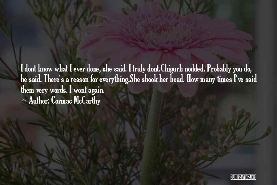 Cormac McCarthy Quotes: I Dont Know What I Ever Done, She Said. I Truly Dont.chigurh Nodded. Probably You Do, He Said. There's A