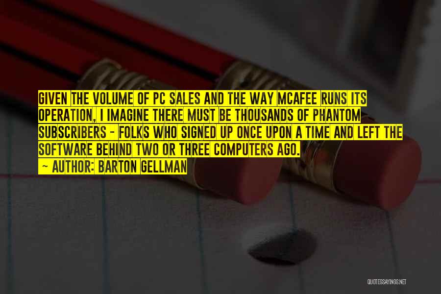 Barton Gellman Quotes: Given The Volume Of Pc Sales And The Way Mcafee Runs Its Operation, I Imagine There Must Be Thousands Of