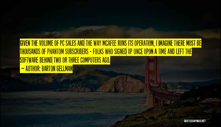 Barton Gellman Quotes: Given The Volume Of Pc Sales And The Way Mcafee Runs Its Operation, I Imagine There Must Be Thousands Of