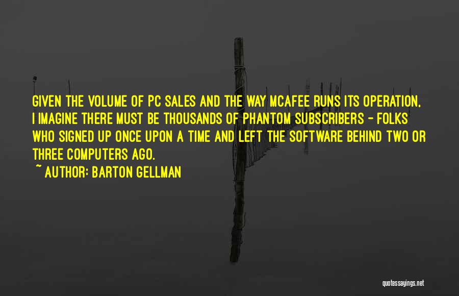 Barton Gellman Quotes: Given The Volume Of Pc Sales And The Way Mcafee Runs Its Operation, I Imagine There Must Be Thousands Of