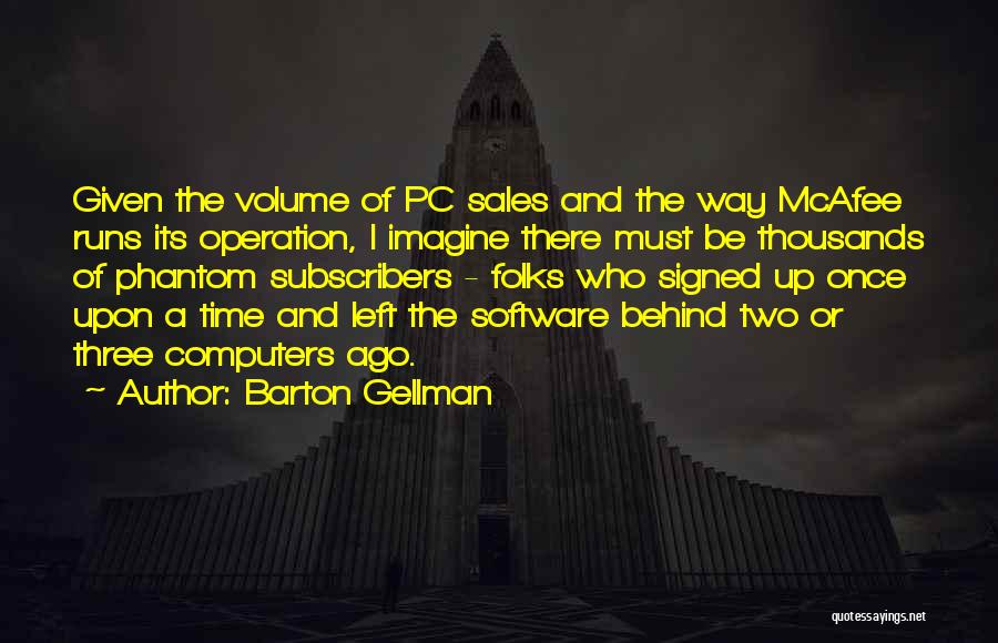 Barton Gellman Quotes: Given The Volume Of Pc Sales And The Way Mcafee Runs Its Operation, I Imagine There Must Be Thousands Of