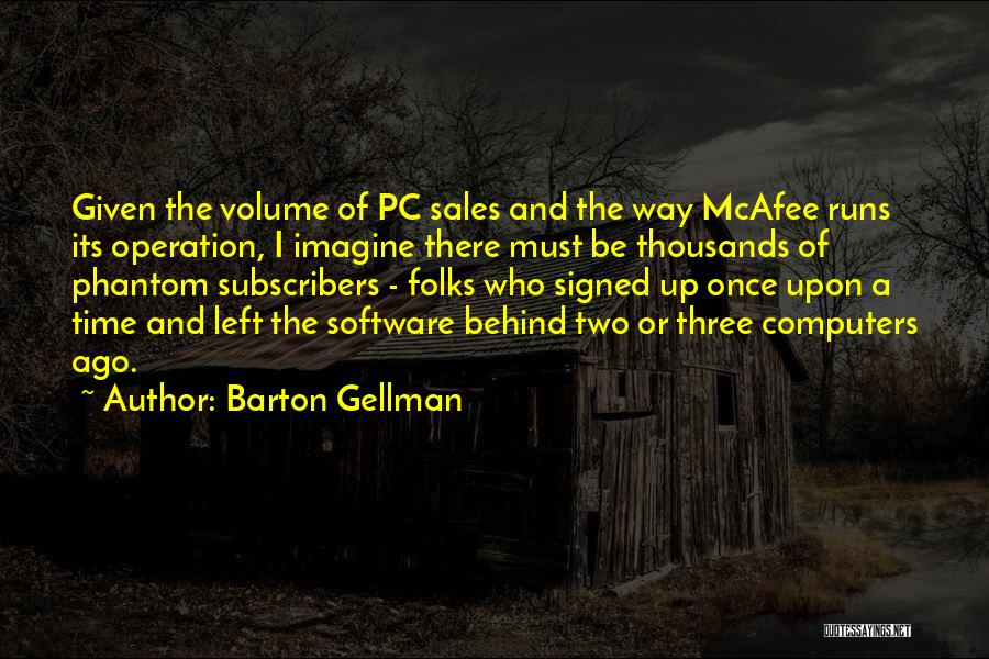 Barton Gellman Quotes: Given The Volume Of Pc Sales And The Way Mcafee Runs Its Operation, I Imagine There Must Be Thousands Of