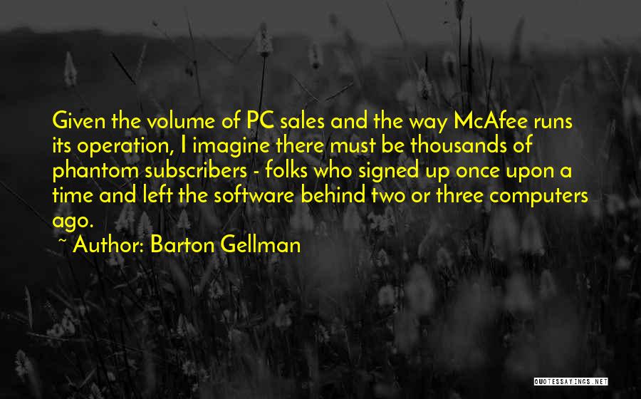 Barton Gellman Quotes: Given The Volume Of Pc Sales And The Way Mcafee Runs Its Operation, I Imagine There Must Be Thousands Of
