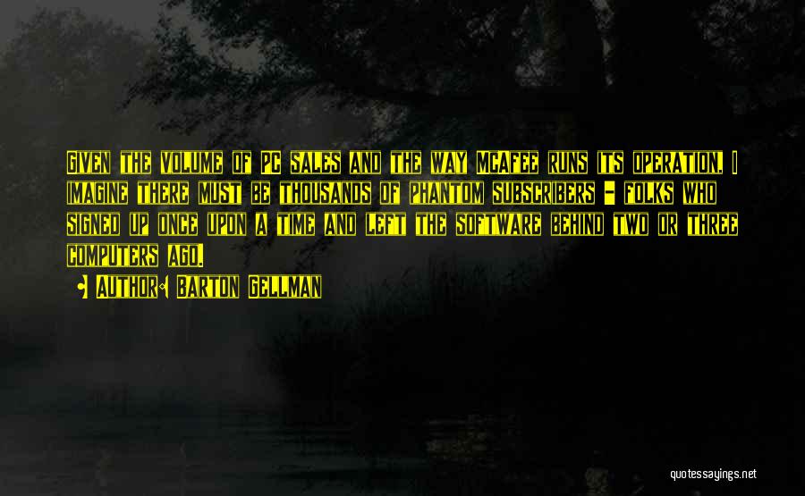 Barton Gellman Quotes: Given The Volume Of Pc Sales And The Way Mcafee Runs Its Operation, I Imagine There Must Be Thousands Of