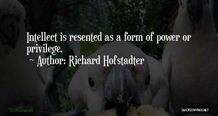 Richard Hofstadter Quotes: Intellect Is Resented As A Form Of Power Or Privilege.