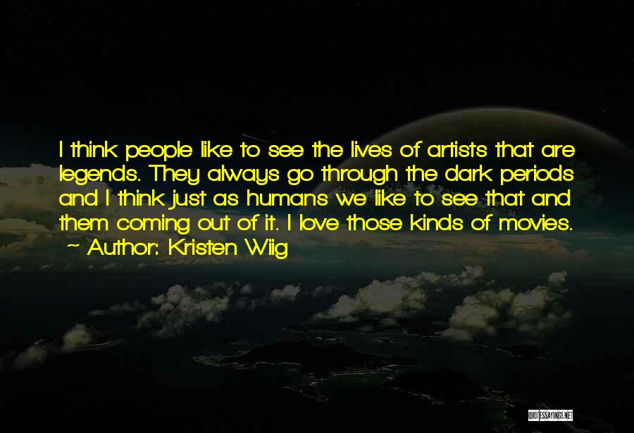 Kristen Wiig Quotes: I Think People Like To See The Lives Of Artists That Are Legends. They Always Go Through The Dark Periods