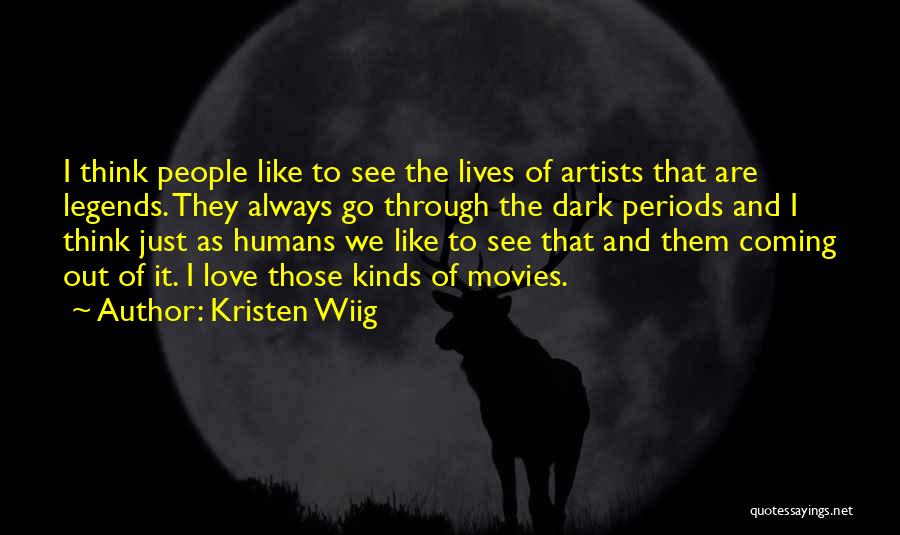 Kristen Wiig Quotes: I Think People Like To See The Lives Of Artists That Are Legends. They Always Go Through The Dark Periods